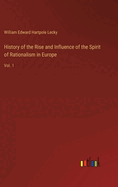 History of the Rise and Influence of the Spirit of Rationalism in Europe: Vol. 1