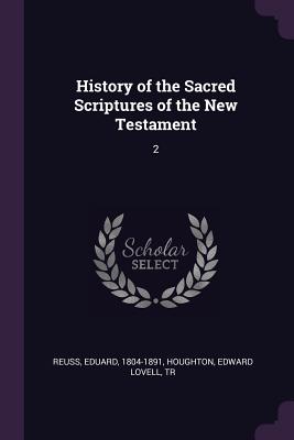 History of the Sacred Scriptures of the New Testament: 2 - Reuss, Eduard, and Houghton, Edward Lovell