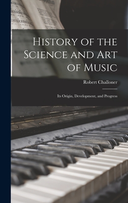 History of the Science and Art of Music: Its Origin, Development, and Progress - Challoner, Robert