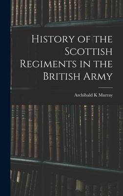 History of the Scottish Regiments in the British Army - Murray, Archibald K