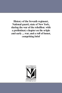 History of the Seventh Regiment, National Guard, State of New York, During the War of the Rebellion: With a Preliminary Chapter on the Origin and Early History of the Regiment, a Summary of Its History Since the War, and a Roll of Honor, Comprising Brief