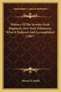 History of the Seventy-Sixth Regiment, New York Volunteers, What It Endured and Accomplished (1867)