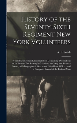 History of the Seventy-sixth Regiment New York Volunteers; What It Endured and Accomplished; Containing Descriptions of Its Twenty-five Battles; Its Marches; Its Camp and Bivouac Scenes; With Biographical Sketches of Fifty-three Officers and a Complete... - Smith, A P (Abram P ) (Creator)