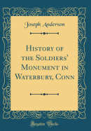 History of the Soldiers' Monument in Waterbury, Conn (Classic Reprint)