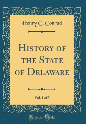 History of the State of Delaware, Vol. 1 of 3 (Classic Reprint) - Conrad, Henry C