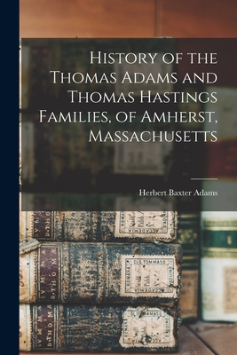 History of the Thomas Adams and Thomas Hastings Families, of Amherst, Massachusetts - Adams, Herbert Baxter