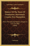 History of the Town of Dunbarton, Merrimack County, New-Hampshire, from the Grant by Mason's Assigns, in 1751, to the Year 1860