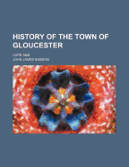 History of the Town of Gloucester: Cape Ann