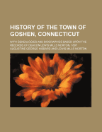 History of the Town of Goshen, Connecticut: With Genealogies and Biographies Based Upon the Records of Deacon Lewis Mills Norton (Classic Reprint)