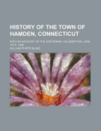 History of the Town of Hamden, Connecticut: With an Account of the Centennial Celebration, June 15th, 1886