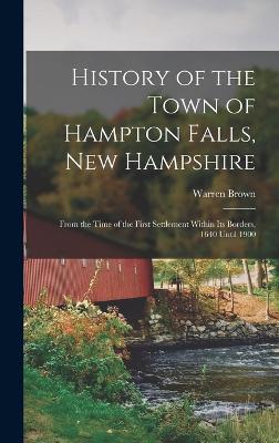 History of the Town of Hampton Falls, New Hampshire: From the Time of the First Settlement Within its Borders, 1640 Until 1900 - Brown, Warren