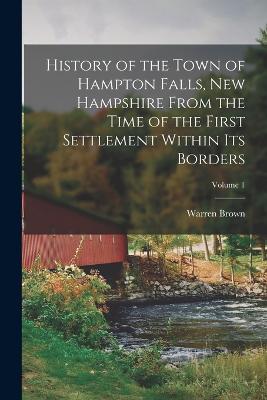 History of the Town of Hampton Falls, New Hampshire From the Time of the First Settlement Within Its Borders; Volume 1 - Brown, Warren