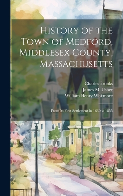 History of the Town of Medford, Middlesex County, Massachusetts: From Its First Settlement in 1630 to 1855 - Whitmore, William Henry, and Brooks, Charles, and Usher, James M