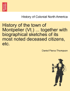 History of the Town of Montpelier (VT.) ... Together with Biographical Sketches of Its Most Noted Deceased Citizens, Etc. - Thompson, Daniel Pierce