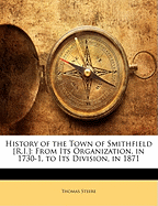 History of the Town of Smithfield [R.I.] from Its Organization, in 1730-1, to Its Division, in 1871