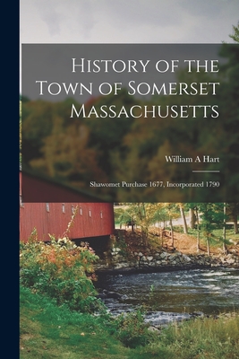 History of the Town of Somerset Massachusetts: Shawomet Purchase 1677, Incorporated 1790 - Hart, William A