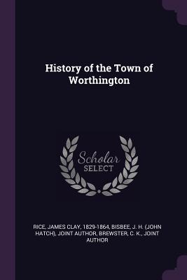 History of the Town of Worthington - Rice, James Clay, and Bisbee, J H Joint Author, and Brewster, C K