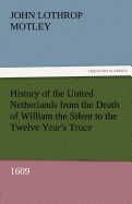 History of the United Netherlands from the Death of William the Silent to the Twelve Year's Truce, 1609