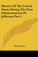 History Of The United States During The First Administration Of Jefferson Part 1