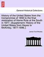 History of the United States from the Compromise of 1850 to the final restoration of Home Rule at the South in 1877. (Supplement: History of the United States from Hayes to McKinley, 1877-1896.).