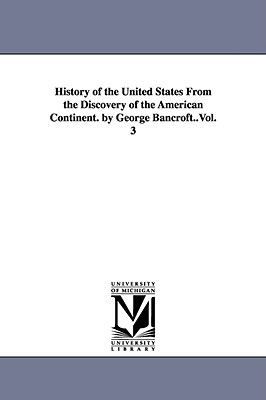 History of the United States from the Discovery of the American Continent. by George Bancroft..Vol. 3 - Bancroft, George