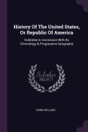 History Of The United States, Or Republic Of America: Exhibited In Connexion With Its Chronology & Progressive Geography