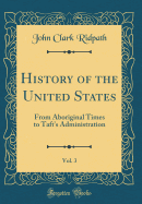 History of the United States, Vol. 3: From Aboriginal Times to Taft's Administration (Classic Reprint)