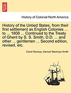 History of the Untied States, from Their First Settlement as English Colonies ... to ... 1808 ... Continued to the Treaty of Ghent by S. S. Smith, D.D. ... and Other ... Gentlemen ... Second Edition, Revised, Etc.