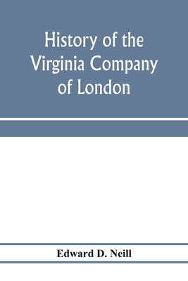 History of the Virginia Company of London: with letters to and from the first colony, never before printed - D Neill, Edward