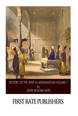 History of the War in Afghanistan Volume 1 - Kaye, John William, Sir