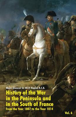History of the War in the Peninsula and in the South of France: from the Year 1807 to the Year 1814 (Vol. 6) - Napier, W F P