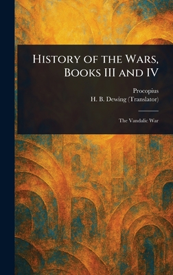 History of the Wars, Books III and IV - Procopius, and Dewing, H B (Henry Bronson)