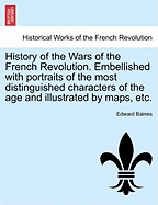 History of the Wars of the French Revolution Embellished with Portraits of the Most Distinguished Characters of the Age and Illustrated by Maps, Etc.