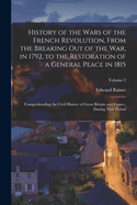 History of the Wars of the French Revolution, From the Breaking Out of the War, in 1792, to the Restoration of a General Peace in 1815: Comprehending the Civil History of Great Britain and France, During That Period; Volume 2