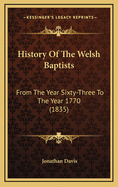 History of the Welsh Baptists: From the Year Sixty-Three to the Year 1770 (1835)