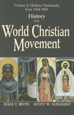 History of the World Christian Movement, Vol. 2: Modern Christianity from 1454-1800 - Irvin, Dale T, and Sunquist, Scott W