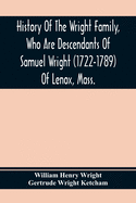 History Of The Wright Family, Who Are Descendants Of Samuel Wright (1722-1789) Of Lenox, Mass., With Lineage Back To Thomas Wright (1610-1670) Of Wetherfield, Conn., (Emigrated 1640), Showing A Direct Line To John Wright, Lord Of Kelvedon Hall, Essex...