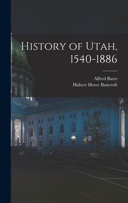 History of Utah, 1540-1886 - Bancroft, Hubert Howe, and Bates, Alfred