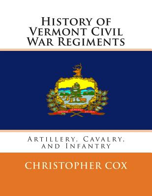 History of Vermont Civil War Regiments: Artillery, Cavalry, and Infantry - Cox, Christopher, Professor