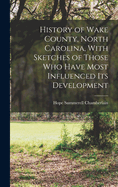 History of Wake County, North Carolina, With Sketches of Those who Have Most Influenced its Development