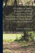 History of Wake County, North Carolina, With Sketches of Those who Have Most Influenced its Development