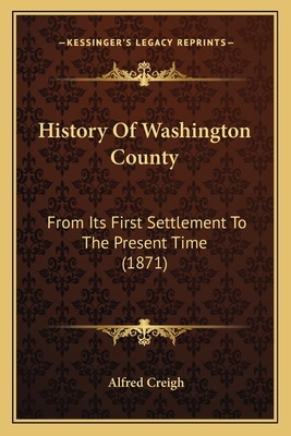 History of Washington County: From Its First Settlement to the Present Time (1871) - Creigh, Alfred