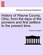 History of Wayne County, Ohio, from the days of the pioneers and first settlers to the present time.