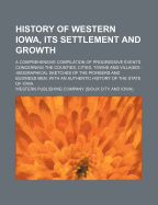 History of Western Iowa, Its Settlement and Growth. a Comprehensive Compilation of Progressive Events Concerning the Counties, Cities, Towns, and Villages--Biographical Sketches of the Pioneers and Business Men, with an Authentic History of the State of I