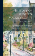 History of Western Massachusetts: The Counties of Hampden, Hampshire, Franklin, and Berkshire. Embracing an Outline Aspects and Leading Interests, and Separate Histories of Its One Hundred Towns