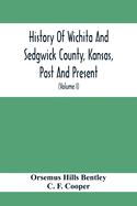 History Of Wichita And Sedgwick County, Kansas, Past And Present, Including An Account Of The Cities, Towns And Villages Of The County (Volume I)