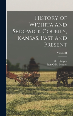 History of Wichita and Sedgwick County, Kansas, Past and Present; Volume II - Cooper, C F, and Bentley, O H, Hon.