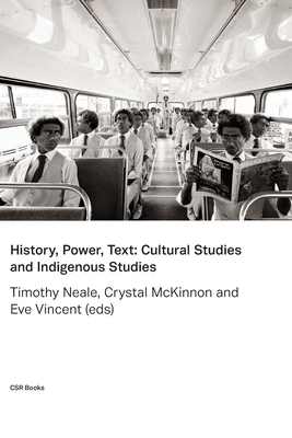 History, Power, Text: Cultural Studies and Indigenous Studies - Neale, Timothy (Editor), and McKinnon, Crystal (Editor), and Vincent, Eve (Editor)