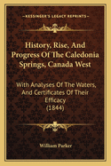 History, Rise, And Progress Of The Caledonia Springs, Canada West: With Analyses Of The Waters, And Certificates Of Their Efficacy (1844)