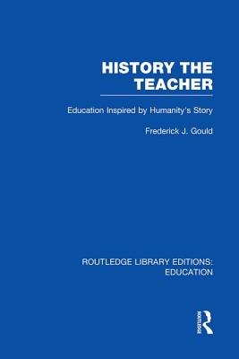 History the Teacher: Education Inspired by Humanity's Story - Gould, Frederick